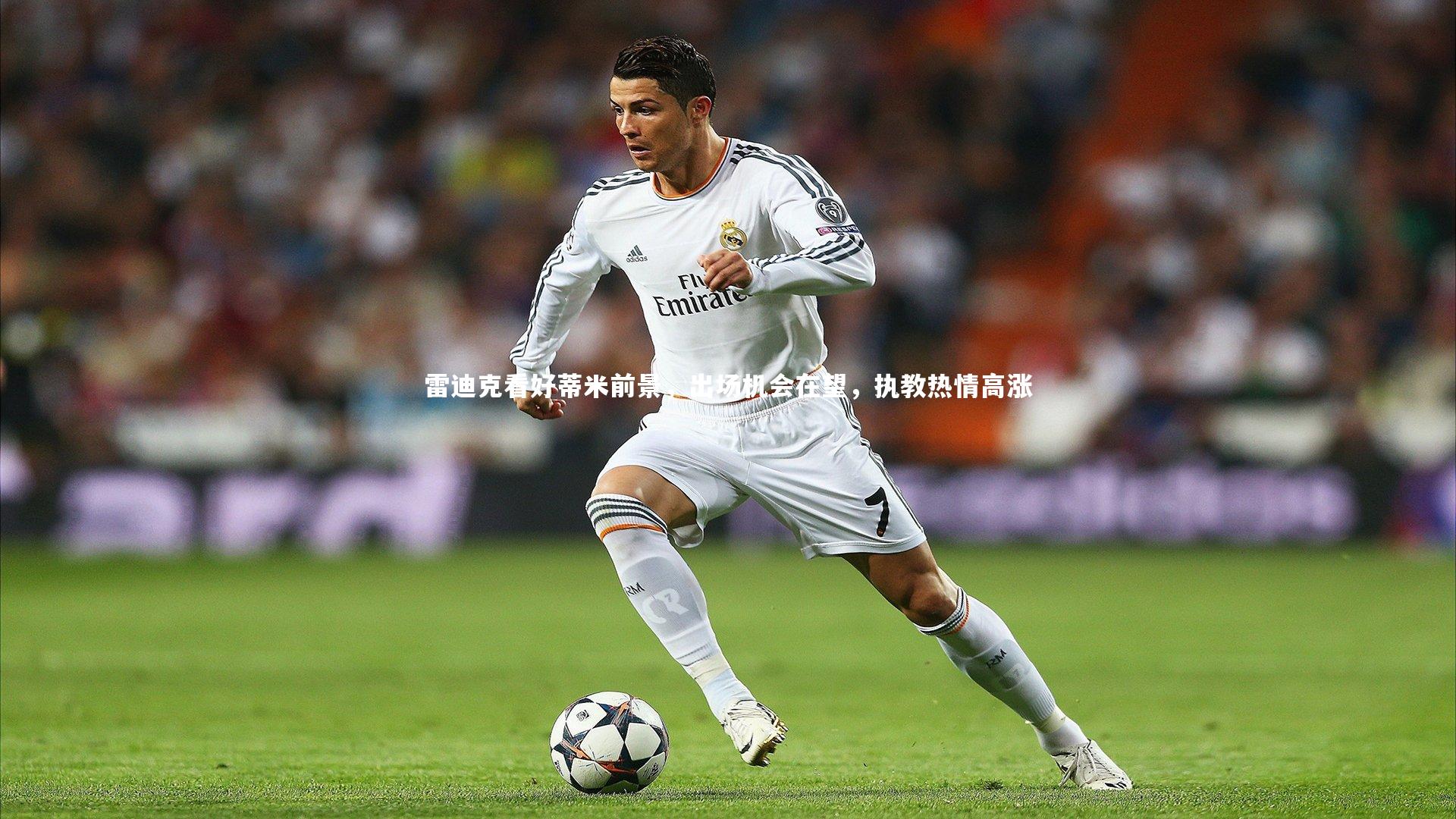 YY易游体育官网：雷迪克看好蒂米前景，出场机会在望，执教热情高涨