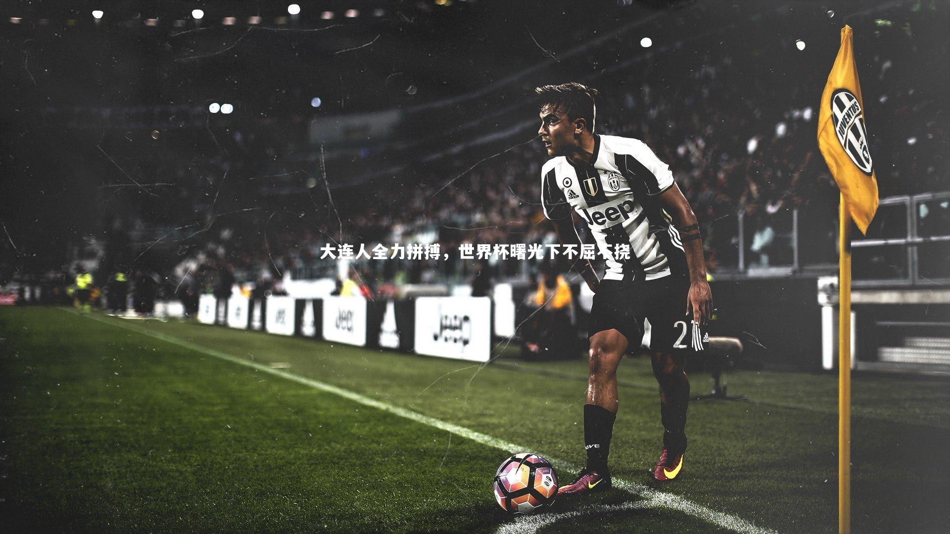 YY易游体育官网：大连人全力拼搏，世界杯曙光下不屈不挠