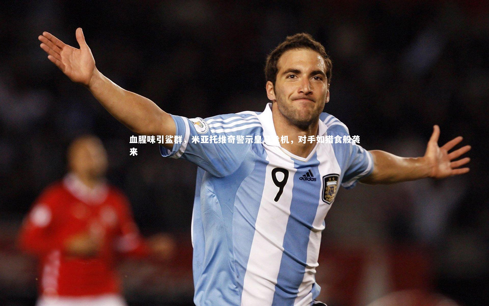 【YY易游体育官网】血腥味引鲨群，米亚托维奇警示皇马危机，对手如猎食般袭来