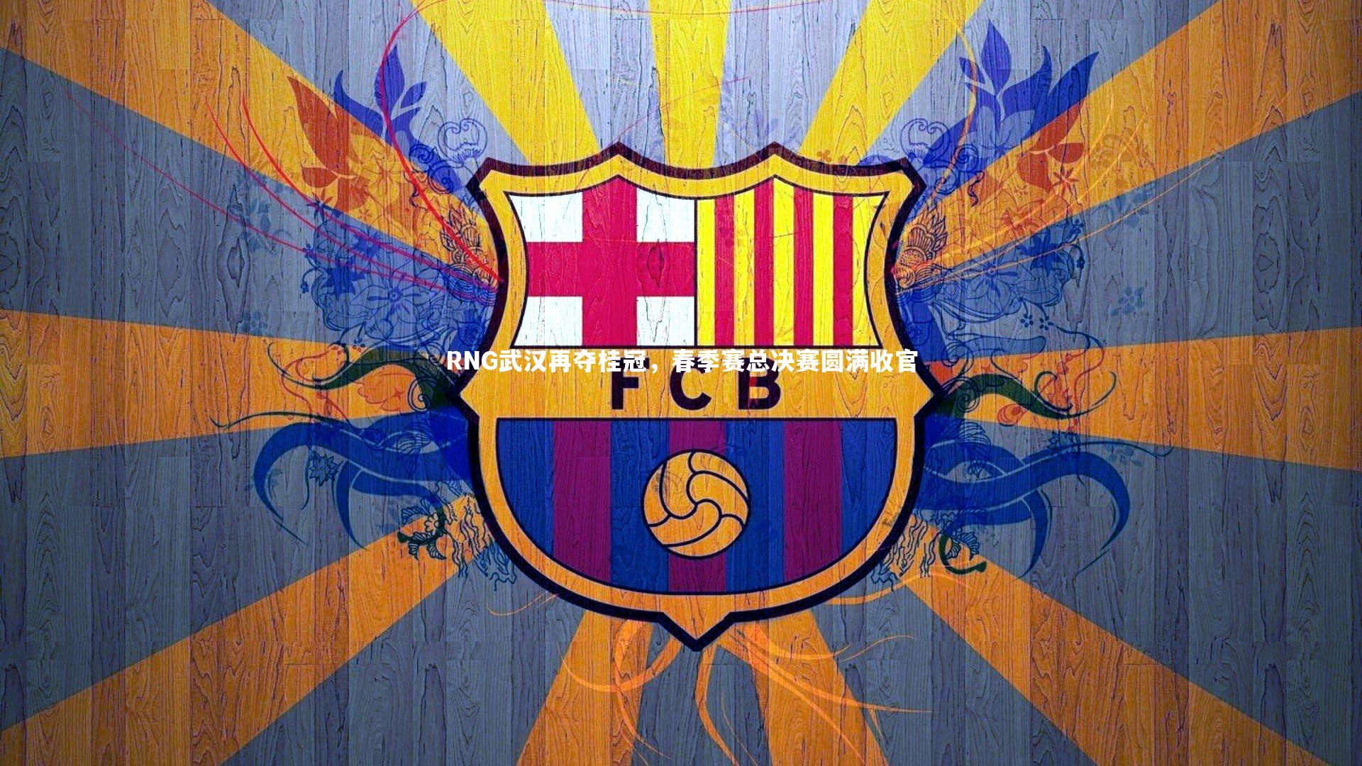 【YY易游体育】RNG武汉再夺桂冠，春季赛总决赛圆满收官