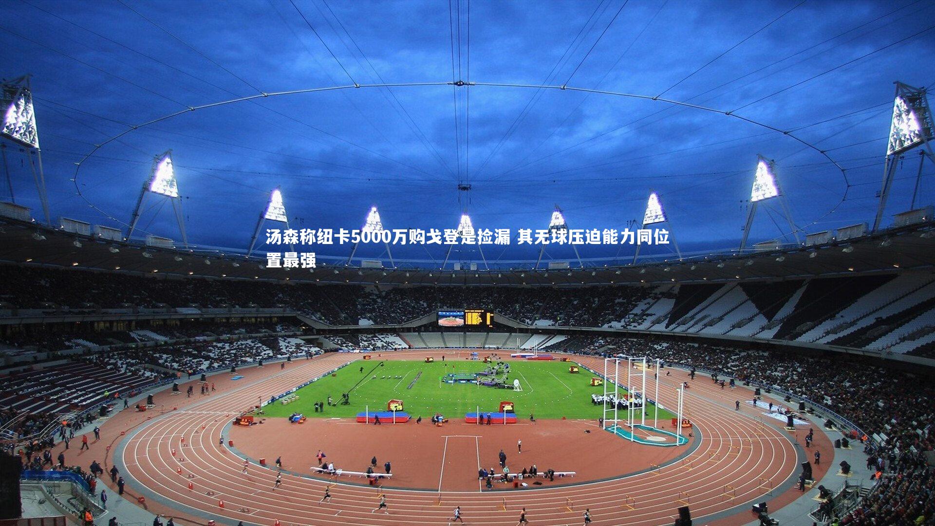 YY易游体育：汤森称纽卡5000万购戈登是捡漏 其无球压迫能力同位置最强