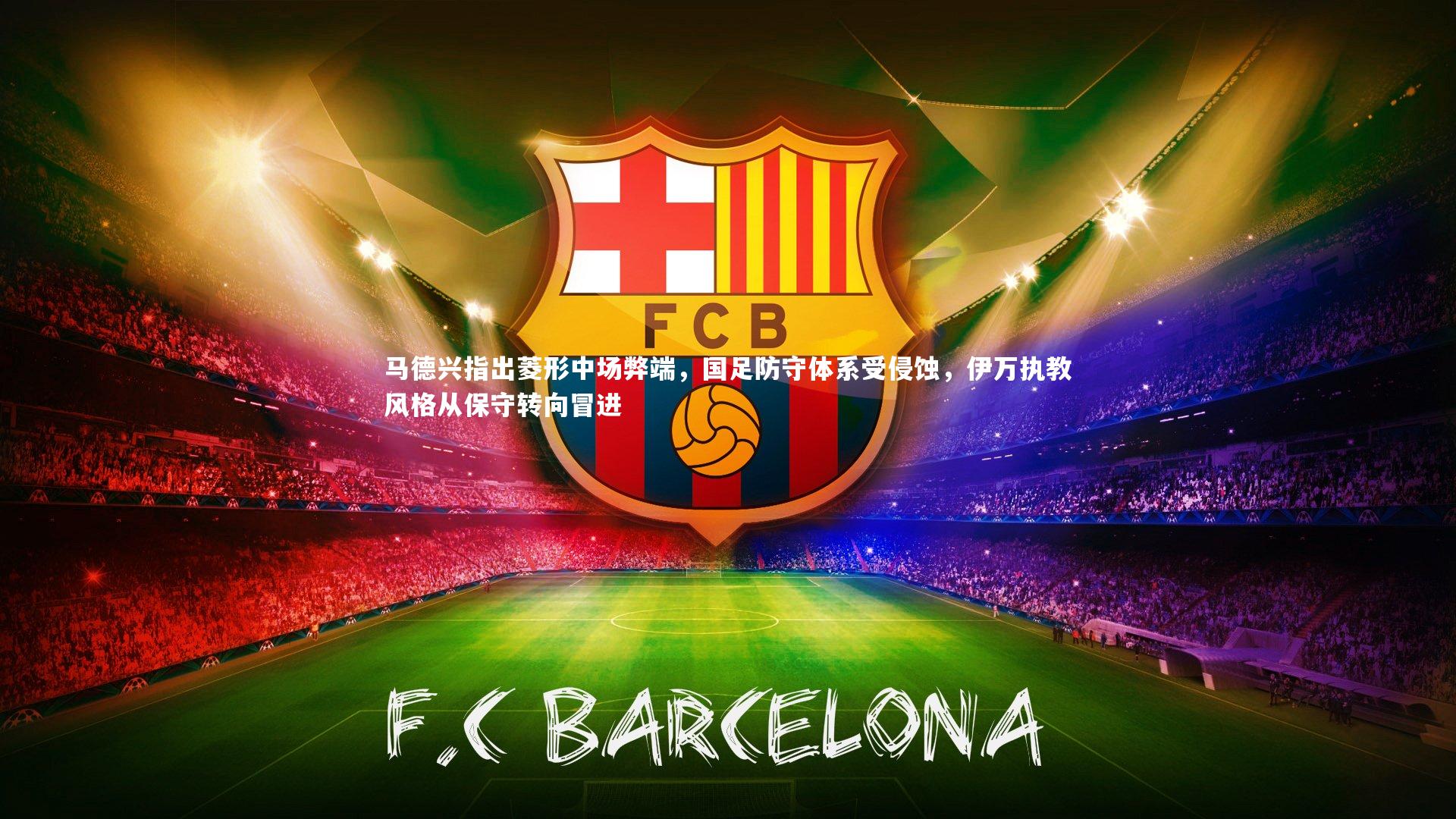 YY易游体育_马德兴指出菱形中场弊端，国足防守体系受侵蚀，伊万执教风格从保守转向冒进