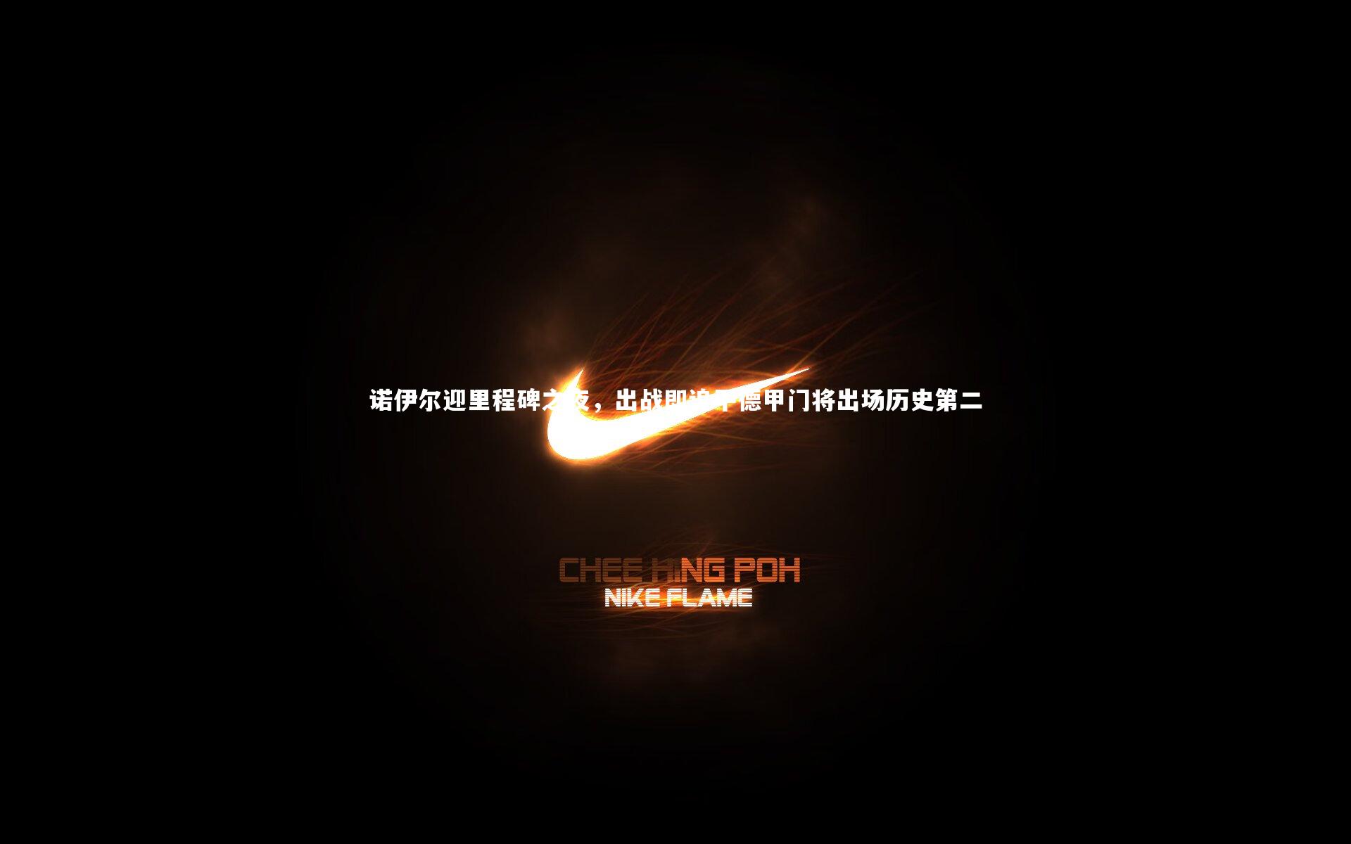 YY易游体育官网|诺伊尔迎里程碑之夜，出战即追平德甲门将出场历史第二