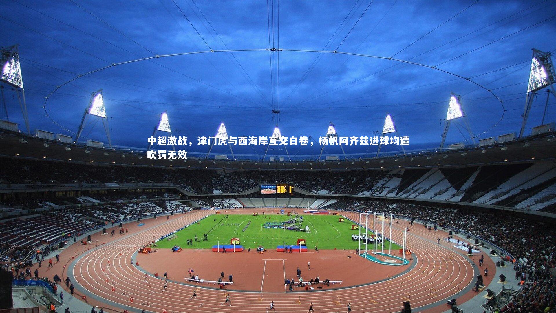 中超激战，津门虎与西海岸互交白卷，杨帆阿齐兹进球均遭吹罚无效
